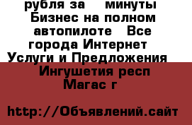 222.222 рубля за 22 минуты. Бизнес на полном автопилоте - Все города Интернет » Услуги и Предложения   . Ингушетия респ.,Магас г.